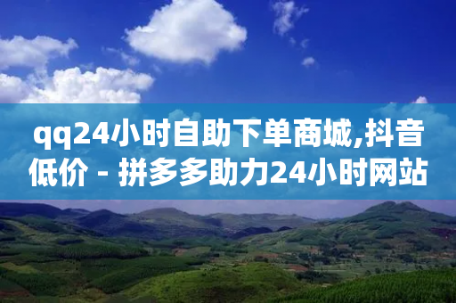 qq24小时自助下单商城,抖音低价 - 拼多多助力24小时网站 - 敲诈勒索700元够立案吗-第1张图片-靖非智能科技传媒