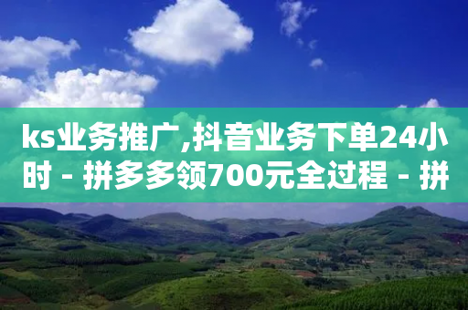 ks业务推广,抖音业务下单24小时 - 拼多多领700元全过程 - 拼多多一件代发的货源怎么找-第1张图片-靖非智能科技传媒