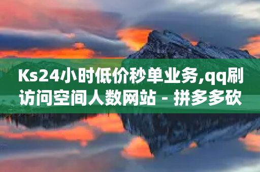 Ks24小时低价秒单业务,qq刷访问空间人数网站 - 拼多多砍一刀助力平台 - 拼多多如何跳转-第1张图片-靖非智能科技传媒