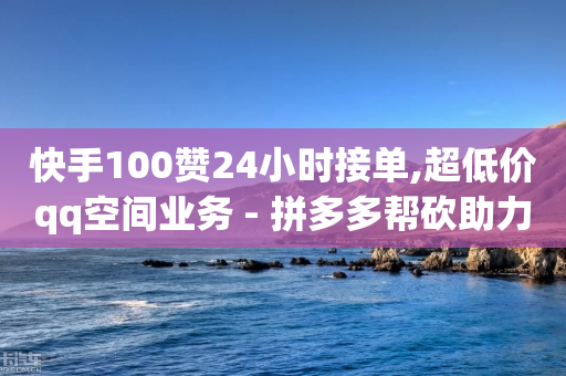 快手100赞24小时接单,超低价qq空间业务 - 拼多多帮砍助力网站 - 拼多多400元积分后面是什么-第1张图片-靖非智能科技传媒