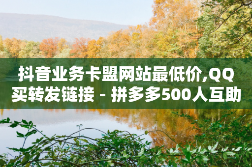 抖音业务卡盟网站最低价,QQ买转发链接 - 拼多多500人互助群免费 - 恢复原来的拼多多下载安装-第1张图片-靖非智能科技传媒