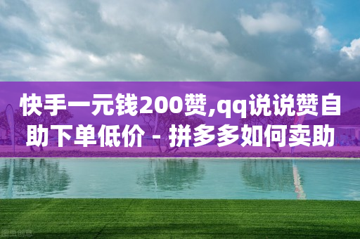 快手一元钱200赞,qq说说赞自助下单低价 - 拼多多如何卖助力 - 拼多多三人团怎么复制口令-第1张图片-靖非智能科技传媒