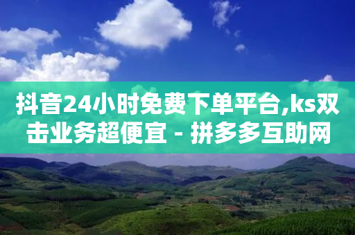 抖音24小时免费下单平台,ks双击业务超便宜 - 拼多多互助网站在线刷0.1 - 拼多多官方手机网页版登录-第1张图片-靖非智能科技传媒