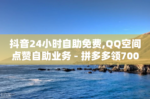 抖音24小时自助免费,QQ空间点赞自助业务 - 拼多多领700元全过程 - 拼多多怎么才能得50提现金-第1张图片-靖非智能科技传媒