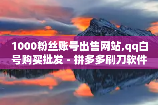 1000粉丝账号出售网站,qq白号购买批发 - 拼多多刷刀软件 - 拼多多卖刀客-第1张图片-靖非智能科技传媒