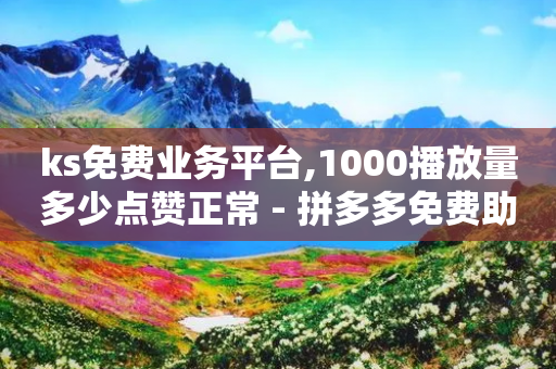 ks免费业务平台,1000播放量多少点赞正常 - 拼多多免费助力工具无限制 - 金铲铲辅助器免费下载-第1张图片-靖非智能科技传媒