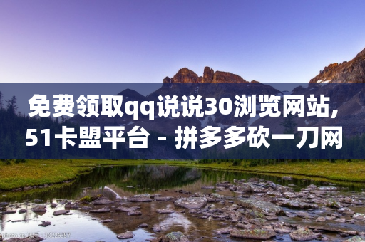 免费领取qq说说30浏览网站,51卡盟平台 - 拼多多砍一刀网站 - 拼多多最新刷销量