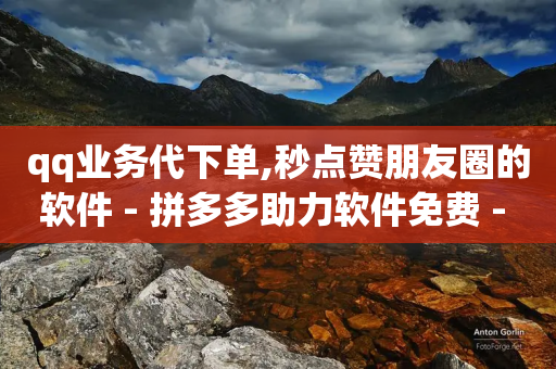 qq业务代下单,秒点赞朋友圈的软件 - 拼多多助力软件免费 - 拼多多砍一刀攻略详细