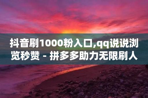 抖音刷1000粉入口,qq说说浏览秒赞 - 拼多多助力无限刷人脚本 - 拼多多卖刀的是真的吗