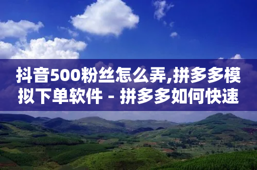 抖音500粉丝怎么弄,拼多多模拟下单软件 - 拼多多如何快速助力成功 - 拼多多提现要拉几个人-第1张图片-靖非智能科技传媒