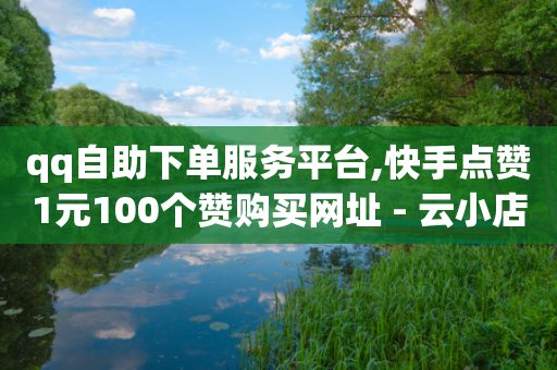 qq自助下单服务平台,快手点赞1元100个赞购买网址 - 云小店24小时自助下单 - 拼多多不付款给商家会封号吗-第1张图片-靖非智能科技传媒