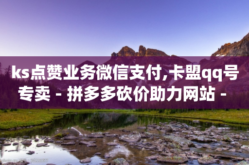 ks点赞业务微信支付,卡盟qq号专卖 - 拼多多砍价助力网站 - 拼多多刷刀低价