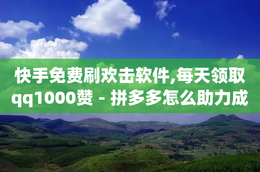 快手免费刷欢击软件,每天领取qq1000赞 - 拼多多怎么助力成功 - 拼多多自动刷视频软件