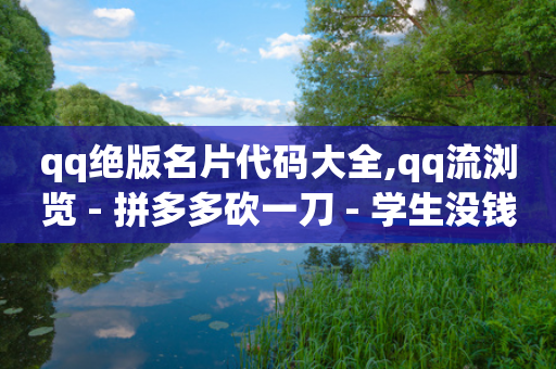 qq绝版名片代码大全,qq流浏览 - 拼多多砍一刀 - 学生没钱怎么开网店-第1张图片-靖非智能科技传媒