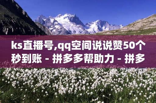 ks直播号,qq空间说说赞50个秒到账 - 拼多多帮助力 - 拼多多互助群不禁言QQ