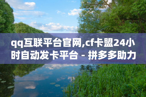 qq互联平台官网,cf卡盟24小时自动发卡平台 - 拼多多助力泄露信息真的假的 - 闲鱼上pdd有砍成功的吗-第1张图片-靖非智能科技传媒