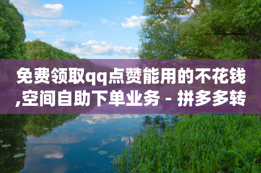 免费领取qq点赞能用的不花钱,空间自助下单业务 - 拼多多转盘助力 - 平多多瓷砖推刀质量怎样-第1张图片-靖非智能科技传媒