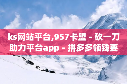 ks网站平台,957卡盟 - 砍一刀助力平台app - 拼多多领钱要邀请多少人-第1张图片-靖非智能科技传媒