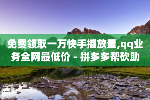 免费领取一万快手播放量,qq业务全网最低价 - 拼多多帮砍助力网站便宜的原因分析与反馈建议 - 网红云商城自助下单软件