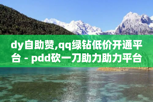 dy自助赞,qq绿钻低价开通平台 - pdd砍一刀助力助力平台官网 - 拼多多大转盘锦鲤附体会持续多久-第1张图片-靖非智能科技传媒