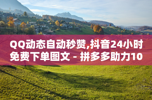 QQ动态自动秒赞,抖音24小时免费下单图文 - 拼多多助力10个技巧 - 拼多多五分钱的东西从哪抢的