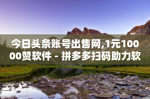 今日头条账号出售网,1元10000赞软件 - 拼多多扫码助力软件 - 拼多多商家网页版退店入口-第1张图片-靖非智能科技传媒