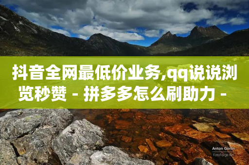 抖音全网最低价业务,qq说说浏览秒赞 - 拼多多怎么刷助力 - 拼多多原创链接-第1张图片-靖非智能科技传媒