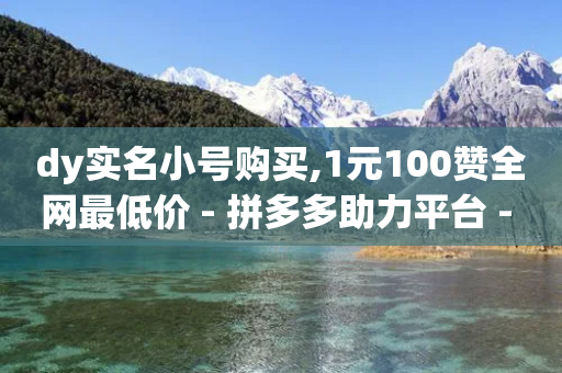 dy实名小号购买,1元100赞全网最低价 - 拼多多助力平台 - 拼多多有能助力成功的吗-第1张图片-靖非智能科技传媒