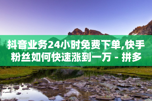 抖音业务24小时免费下单,快手粉丝如何快速涨到一万 - 拼多多转盘刷次数网站免费 - 拼多多一百元助力需要多少人-第1张图片-靖非智能科技传媒