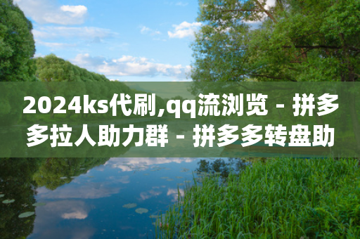 2024ks代刷,qq流浏览 - 拼多多拉人助力群 - 拼多多转盘助力是诈骗吗