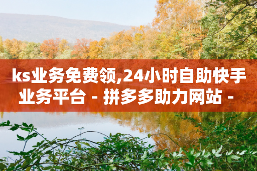 ks业务免费领,24小时自助快手业务平台 - 拼多多助力网站 - 拼多多现金大转盘进度清零