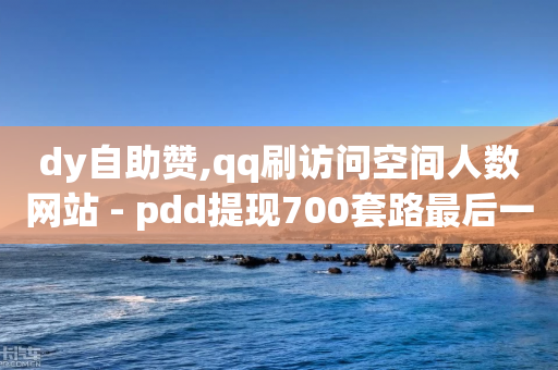 dy自助赞,qq刷访问空间人数网站 - pdd提现700套路最后一步 - 拼多多能买到吗-第1张图片-靖非智能科技传媒