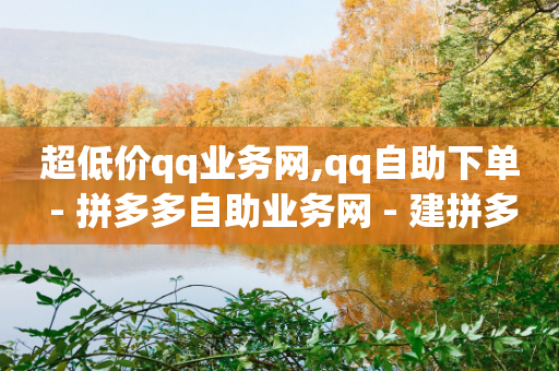 超低价qq业务网,qq自助下单 - 拼多多自助业务网 - 建拼多多互点群安全吗-第1张图片-靖非智能科技传媒