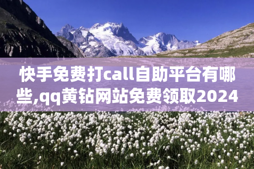 快手免费打call自助平台有哪些,qq黄钻网站免费领取2024 - 拼多多助力 - 下一个拼多多-第1张图片-靖非智能科技传媒