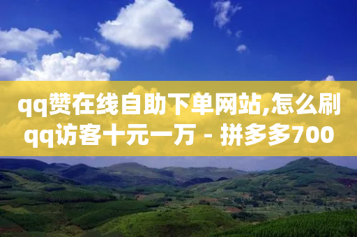 qq赞在线自助下单网站,怎么刷qq访客十元一万 - 拼多多700元有成功的吗 - 拼多多砍一刀群微信群-第1张图片-靖非智能科技传媒