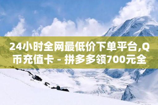 24小时全网最低价下单平台,Q币充值卡 - 拼多多领700元全过程 - 如何起诉拼多多平台和商家