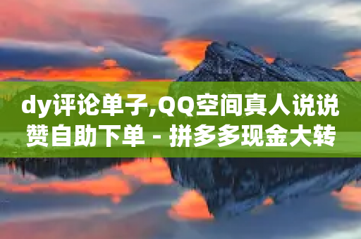 dy评论单子,QQ空间真人说说赞自助下单 - 拼多多现金大转盘助力 - 有没有好友助力链接的脚本-第1张图片-靖非智能科技传媒