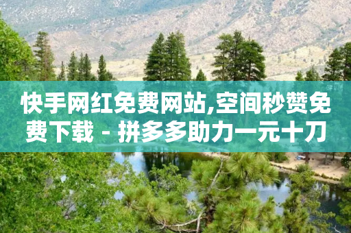 快手网红免费网站,空间秒赞免费下载 - 拼多多助力一元十刀怎么弄 - 拼多多助力有什么好办法-第1张图片-靖非智能科技传媒