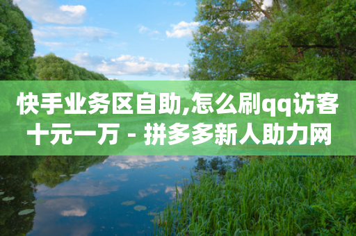 快手业务区自助,怎么刷qq访客十元一万 - 拼多多新人助力网站 - 拼多多八月八日