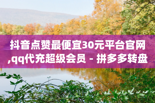 抖音点赞最便宜30元平台官网,qq代充超级会员 - 拼多多转盘助力网站 - 拼多多砍价统计数据网站