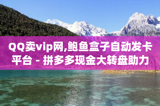 QQ卖vip网,鲍鱼盒子自动发卡平台 - 拼多多现金大转盘助力50元 - 拼多多吞刀是快成功了吗