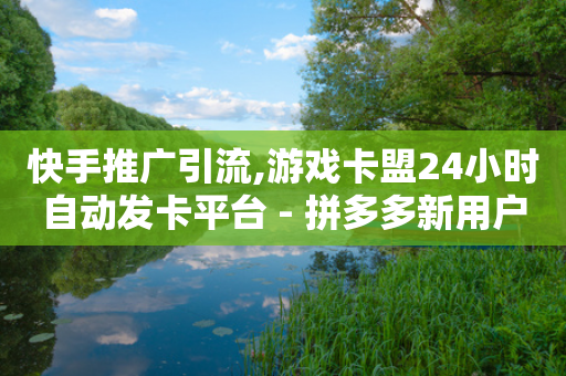 快手推广引流,游戏卡盟24小时自动发卡平台 - 拼多多新用户助力网站 - 助力怎么买