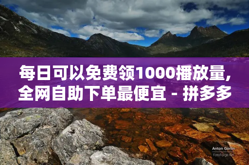 每日可以免费领1000播放量,全网自助下单最便宜 - 拼多多助力 - 拼多多买刀有木有弄成的-第1张图片-靖非智能科技传媒