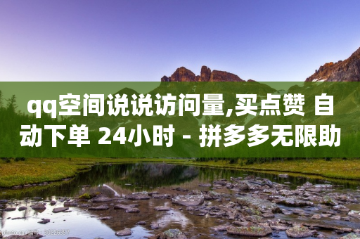 qq空间说说访问量,买点赞 自动下单 24小时 - 拼多多无限助力工具 - 拼多多700真的能体现吗-第1张图片-靖非智能科技传媒