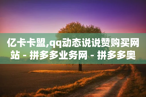 亿卡卡盟,qq动态说说赞购买网站 - 拼多多业务网 - 拼多多奥运提现50要拉多少人-第1张图片-靖非智能科技传媒