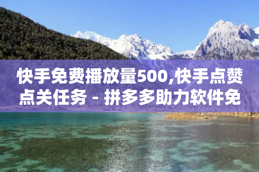 快手免费播放量500,快手点赞点关任务 - 拼多多助力软件免费 - 拼多多助力福卡-第1张图片-靖非智能科技传媒