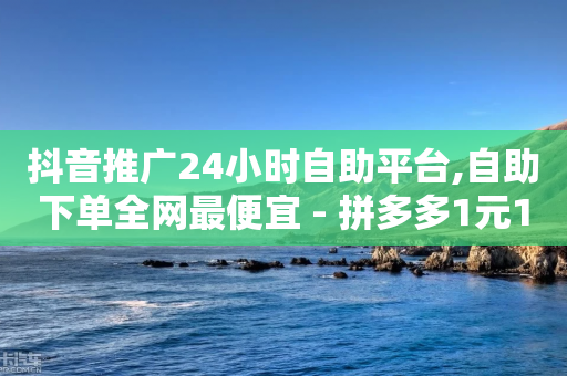 抖音推广24小时自助平台,自助下单全网最便宜 - 拼多多1元10刀网页版 - 拼多多八折砍价券怎么领-第1张图片-靖非智能科技传媒