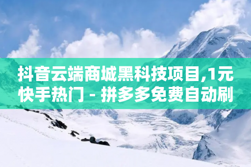 抖音云端商城黑科技项目,1元快手热门 - 拼多多免费自动刷刀软件 - 拼多多批量注册小号软件-第1张图片-靖非智能科技传媒