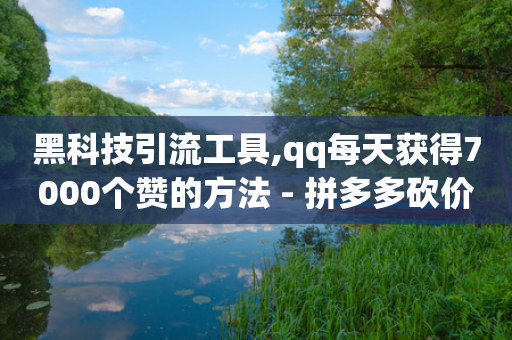 黑科技引流工具,qq每天获得7000个赞的方法 - 拼多多砍价黑科技软件 - 拼多多助力机刷是怎么刷的-第1张图片-靖非智能科技传媒