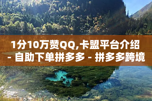 1分10万赞QQ,卡盟平台介绍 - 自助下单拼多多 - 拼多多跨境客服电话-第1张图片-靖非智能科技传媒